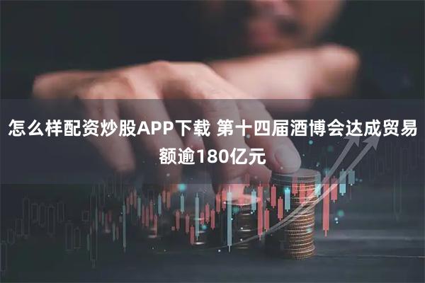怎么样配资炒股APP下载 第十四届酒博会达成贸易额逾180亿元