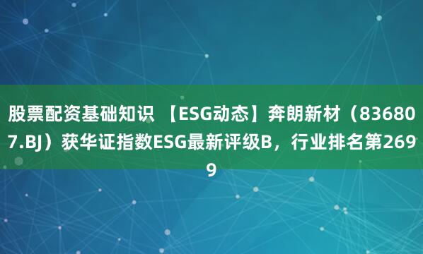 股票配资基础知识 【ESG动态】奔朗新材(836807.BJ)获华证指数ESG最新评级B,行业排名第269
