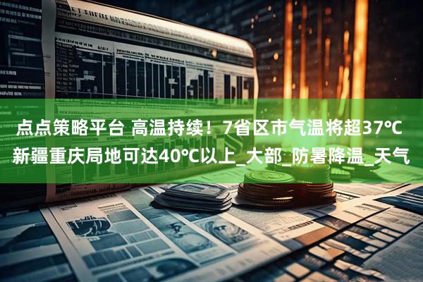 点点策略平台 高温持续!7省区市气温将超37℃ 新疆重庆局地可达40℃以上_大部_防暑降温_天气