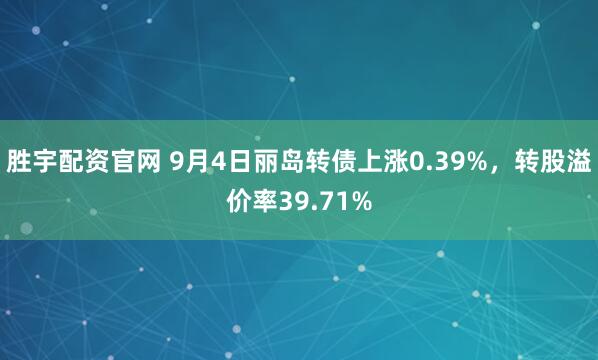 胜宇配资官网 9月4日丽岛转债上涨0.39%，转股溢价率39.71%
