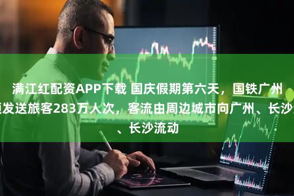 满江红配资APP下载 国庆假期第六天，国铁广州局预发送旅客283万人次，客流由周边城市向广州、长沙流动